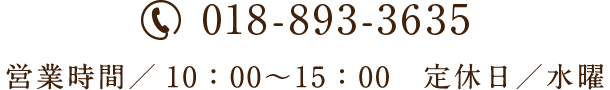 EL：018-893-3635 営業時間：10時〜15時 定休日：水曜