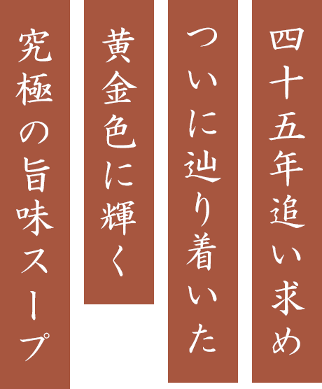 四十五年追い求めついに辿り着いた黄金色に輝く究極の旨味スープ