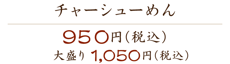 チャーシュー麺 950円（税込） 大盛り1,050円（税込）